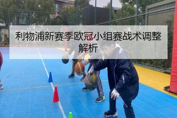 利物浦新赛季欧冠小组赛战术调整解析